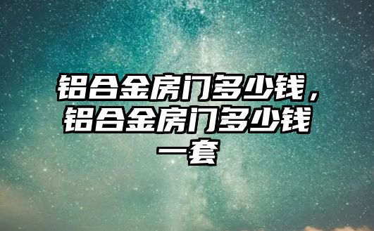 鋁合金房門多少錢，鋁合金房門多少錢一套