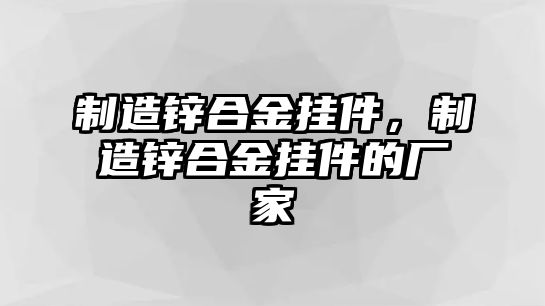 制造鋅合金掛件，制造鋅合金掛件的廠家