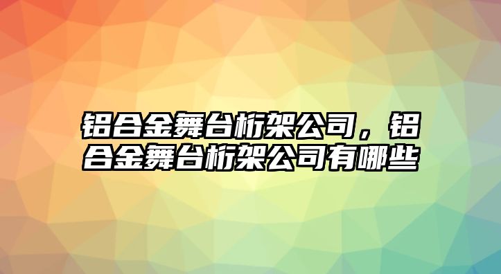 鋁合金舞臺桁架公司，鋁合金舞臺桁架公司有哪些