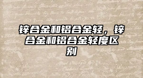 鋅合金和鋁合金輕，鋅合金和鋁合金輕度區(qū)別