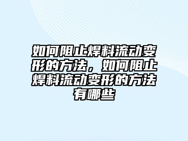 如何阻止焊料流動變形的方法，如何阻止焊料流動變形的方法有哪些