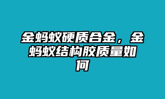 金螞蟻硬質(zhì)合金，金螞蟻結(jié)構(gòu)膠質(zhì)量如何