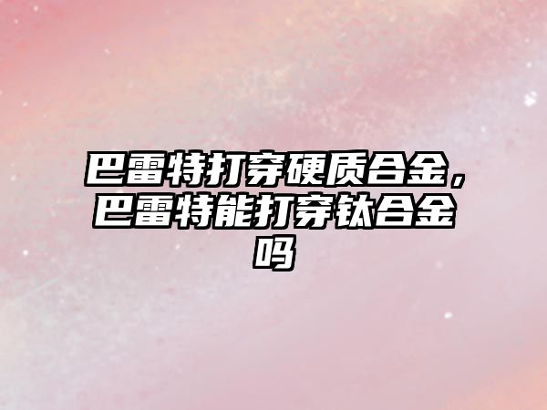 巴雷特打穿硬質(zhì)合金，巴雷特能打穿鈦合金嗎