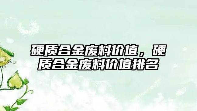 硬質(zhì)合金廢料價值，硬質(zhì)合金廢料價值排名