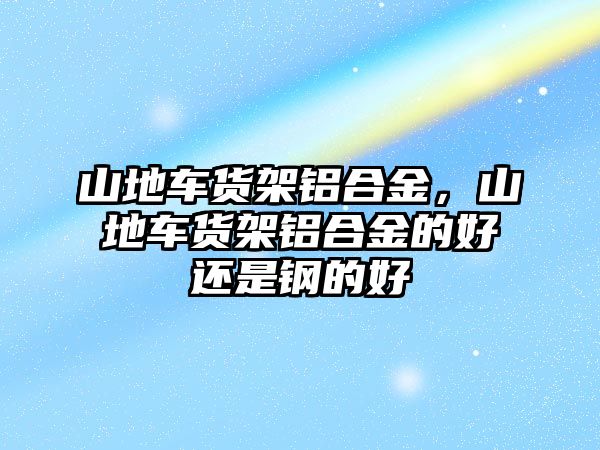 山地車貨架鋁合金，山地車貨架鋁合金的好還是鋼的好