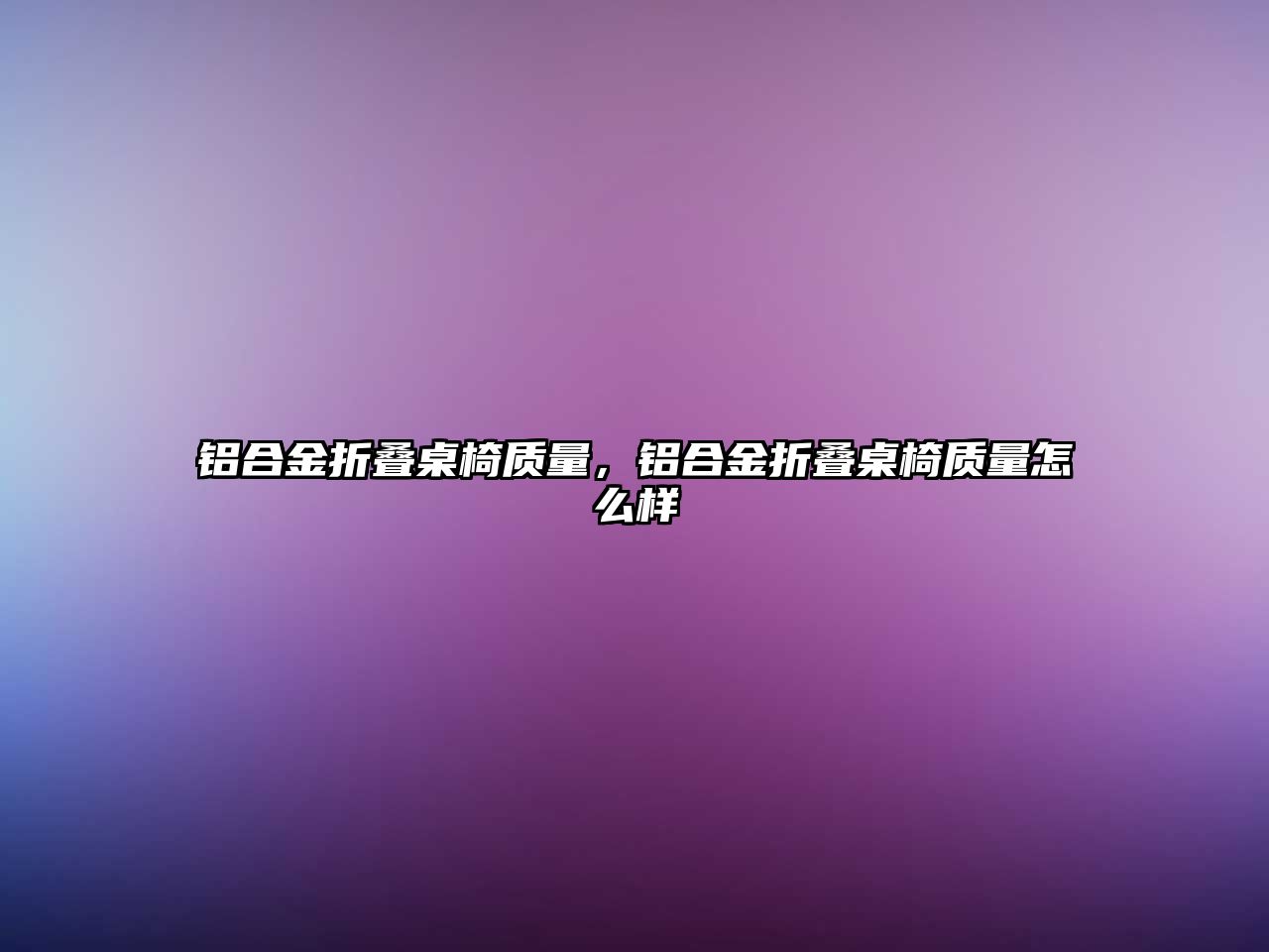 鋁合金折疊桌椅質(zhì)量，鋁合金折疊桌椅質(zhì)量怎么樣