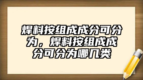 焊料按組成成分可分為，焊料按組成成分可分為哪幾類