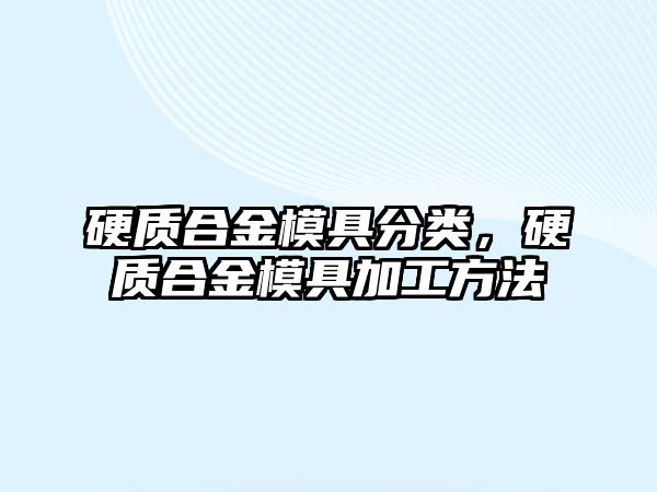 硬質合金模具分類，硬質合金模具加工方法