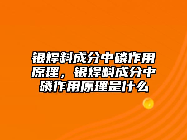 銀焊料成分中磷作用原理，銀焊料成分中磷作用原理是什么