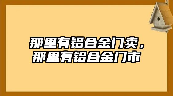 那里有鋁合金門賣，那里有鋁合金門市