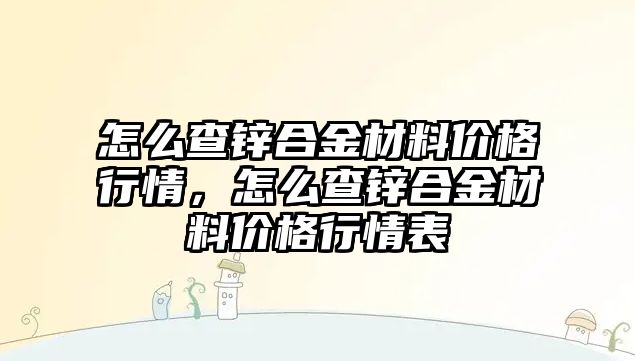 怎么查鋅合金材料價格行情，怎么查鋅合金材料價格行情表