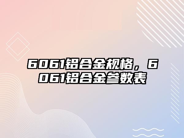 6061鋁合金規(guī)格，6061鋁合金參數(shù)表