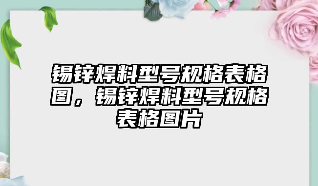 錫鋅焊料型號(hào)規(guī)格表格圖，錫鋅焊料型號(hào)規(guī)格表格圖片