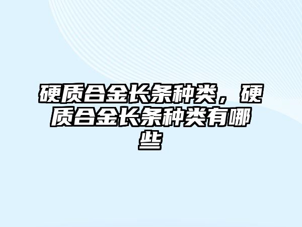 硬質(zhì)合金長條種類，硬質(zhì)合金長條種類有哪些