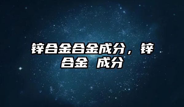 鋅合金合金成分，鋅合金 成分