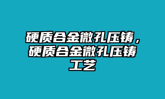 硬質(zhì)合金微孔壓鑄，硬質(zhì)合金微孔壓鑄工藝