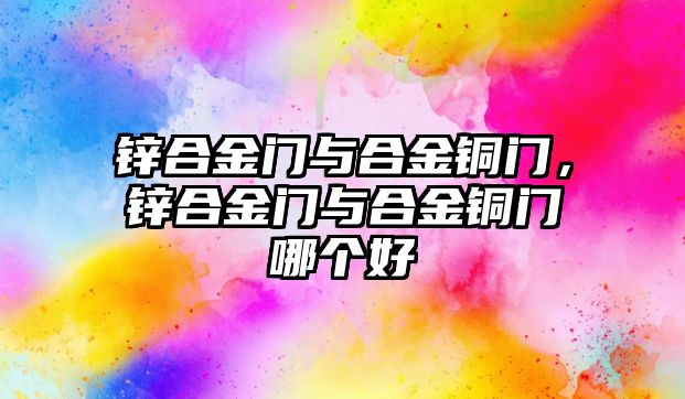 鋅合金門與合金銅門，鋅合金門與合金銅門哪個(gè)好