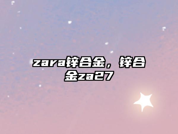 zara鋅合金，鋅合金za27