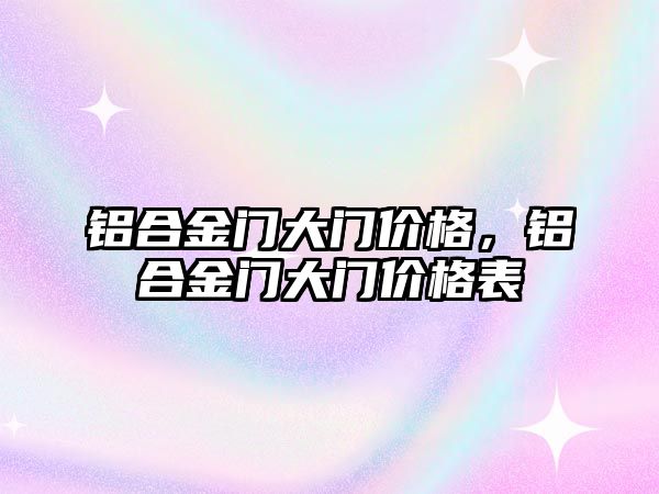 鋁合金門大門價格，鋁合金門大門價格表