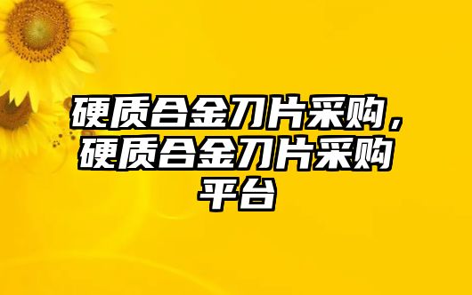 硬質(zhì)合金刀片采購，硬質(zhì)合金刀片采購平臺(tái)