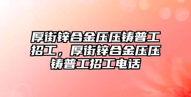 厚街鋅合金壓壓鑄普工招工，厚街鋅合金壓壓鑄普工招工電話