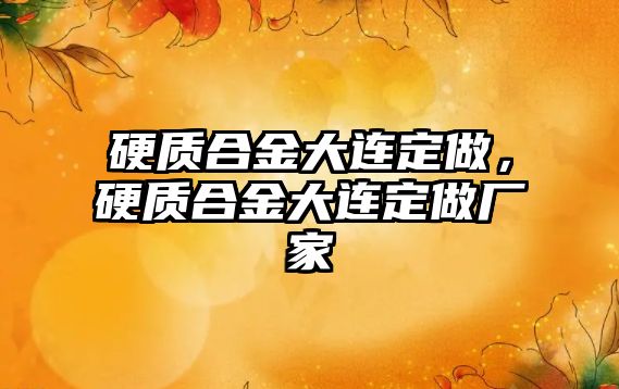 硬質(zhì)合金大連定做，硬質(zhì)合金大連定做廠家