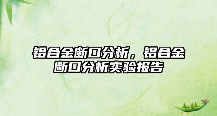 鋁合金斷口分析，鋁合金斷口分析實(shí)驗(yàn)報(bào)告