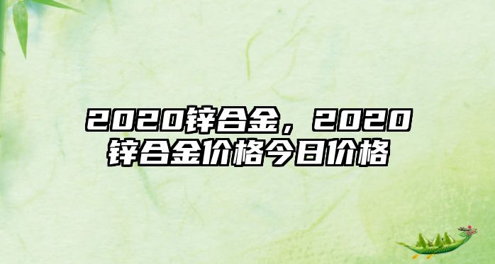 2020鋅合金，2020鋅合金價格今日價格