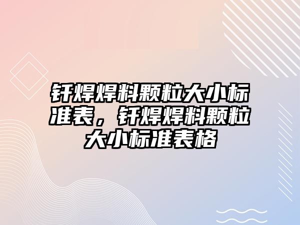 釬焊焊料顆粒大小標準表，釬焊焊料顆粒大小標準表格