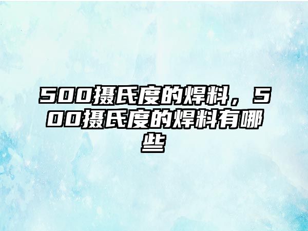 500攝氏度的焊料，500攝氏度的焊料有哪些