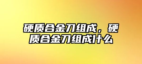 硬質(zhì)合金刀組成，硬質(zhì)合金刀組成什么