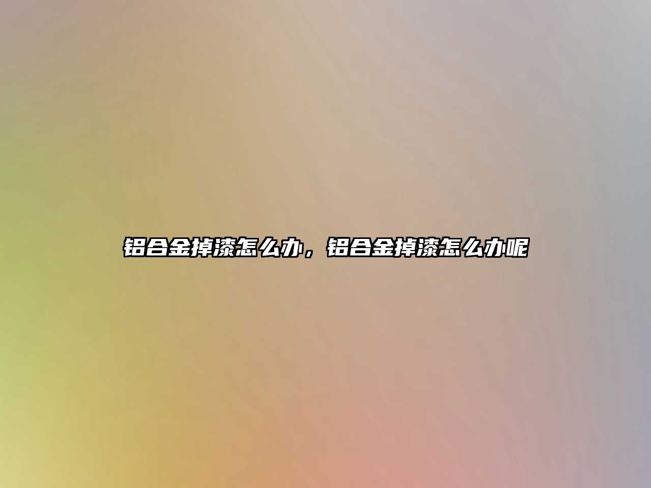 鋁合金掉漆怎么辦，鋁合金掉漆怎么辦呢