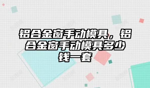 鋁合金窗手動模具，鋁合金窗手動模具多少錢一套