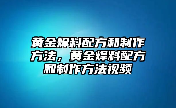 黃金焊料配方和制作方法，黃金焊料配方和制作方法視頻