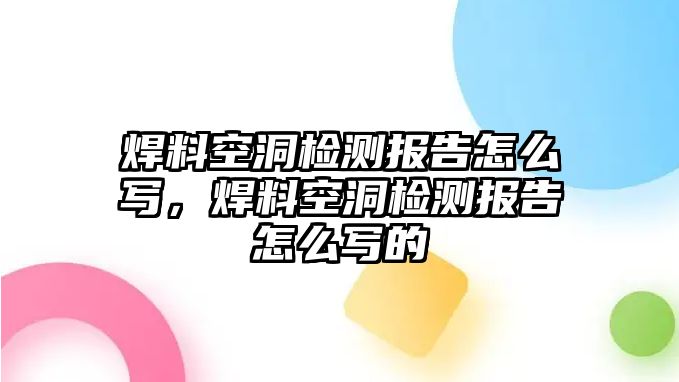 焊料空洞檢測(cè)報(bào)告怎么寫，焊料空洞檢測(cè)報(bào)告怎么寫的