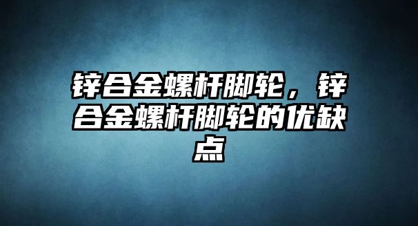 鋅合金螺桿腳輪，鋅合金螺桿腳輪的優(yōu)缺點