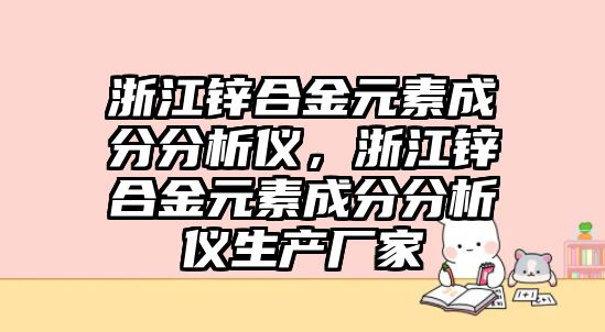 浙江鋅合金元素成分分析儀，浙江鋅合金元素成分分析儀生產(chǎn)廠家