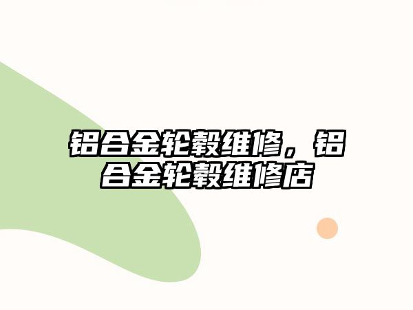 鋁合金輪轂維修，鋁合金輪轂維修店