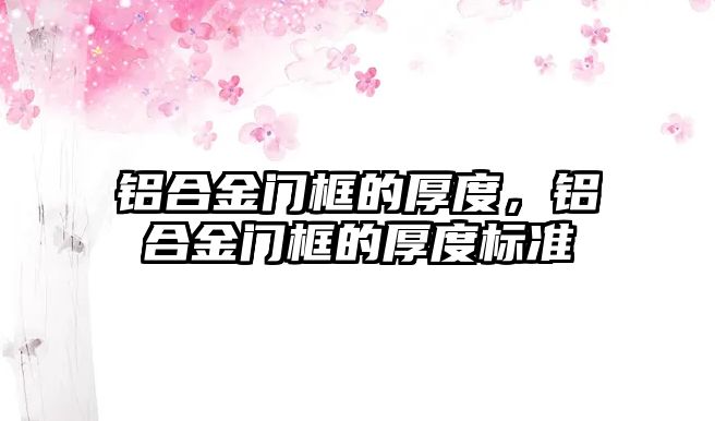 鋁合金門框的厚度，鋁合金門框的厚度標(biāo)準(zhǔn)