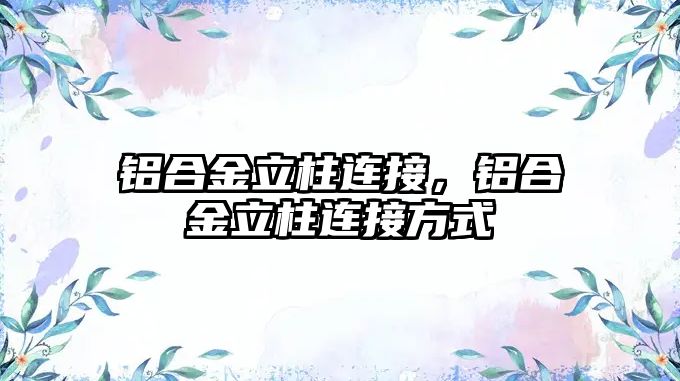 鋁合金立柱連接，鋁合金立柱連接方式