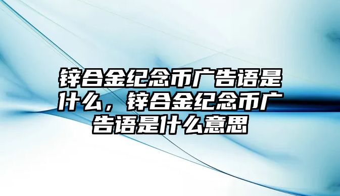 鋅合金紀(jì)念幣廣告語是什么，鋅合金紀(jì)念幣廣告語是什么意思