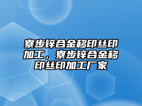 寮步鋅合金移印絲印加工，寮步鋅合金移印絲印加工廠家