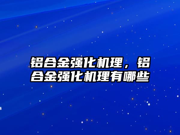 鋁合金強化機理，鋁合金強化機理有哪些