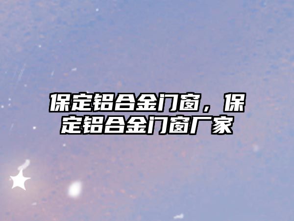 保定鋁合金門窗，保定鋁合金門窗廠家