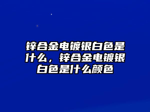 鋅合金電鍍銀白色是什么，鋅合金電鍍銀白色是什么顏色