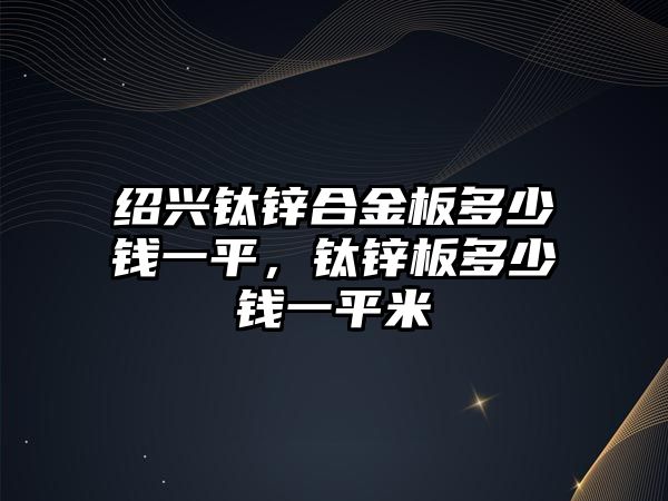 紹興鈦鋅合金板多少錢一平，鈦鋅板多少錢一平米