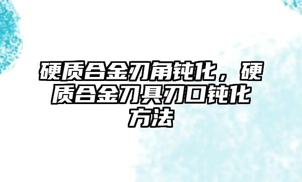 硬質(zhì)合金刃角鈍化，硬質(zhì)合金刀具刃口鈍化方法