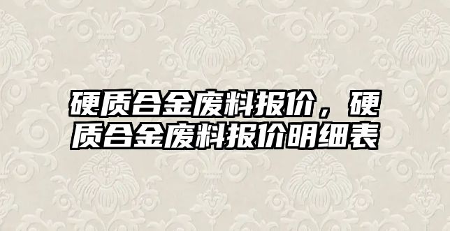 硬質(zhì)合金廢料報價，硬質(zhì)合金廢料報價明細表