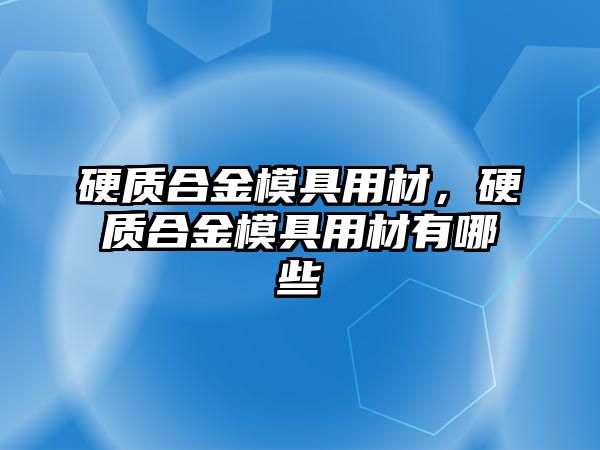 硬質(zhì)合金模具用材，硬質(zhì)合金模具用材有哪些