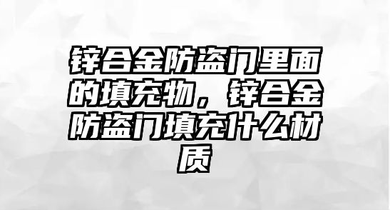 鋅合金防盜門里面的填充物，鋅合金防盜門填充什么材質(zhì)